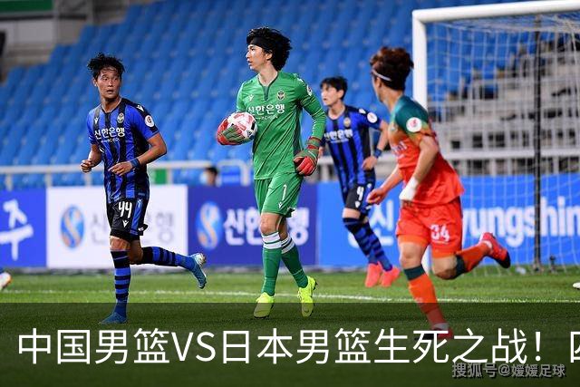 中国男篮VS日本男篮生死之战！四大利好助力男篮，警惕潜在隐患