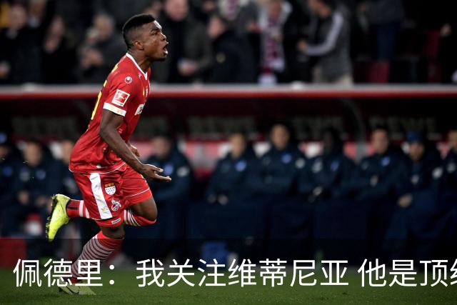 佩德里：我关注维蒂尼亚 他是顶级球员且对比赛理解很好很少丢球
