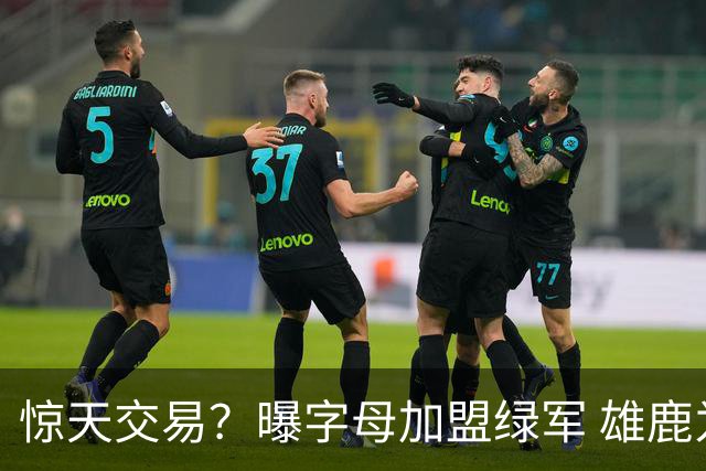 惊天交易？曝字母加盟绿军 雄鹿为布朗寻找第三方
