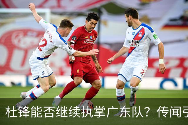 杜锋能否继续执掌广东队？传闻引发球迷期待与担忧