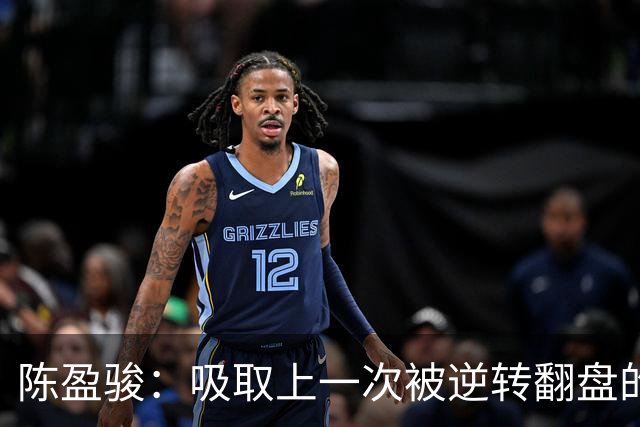 陈盈骏：吸取上一次被逆转翻盘的教训 打出自己的节奏做好防守