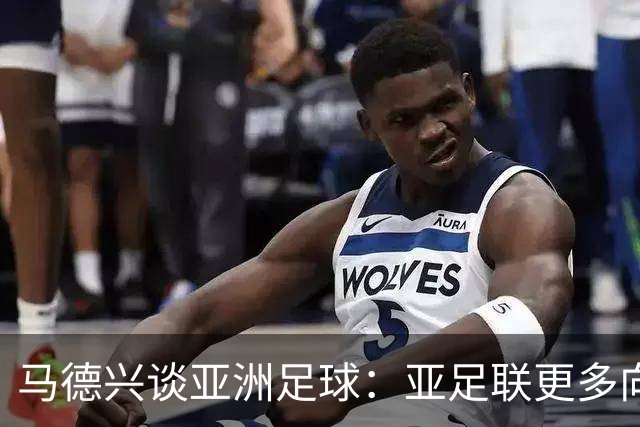 马德兴谈亚洲足球：亚足联更多向西亚倾斜，让东亚等协会大为不满