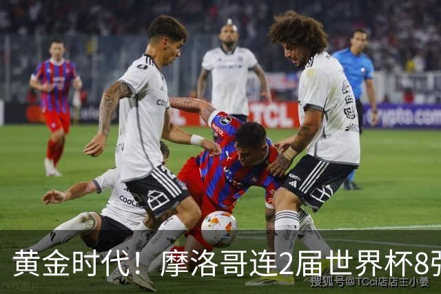 黄金时代！摩洛哥连2届世界杯8强 各级国字号花繁叶茂
